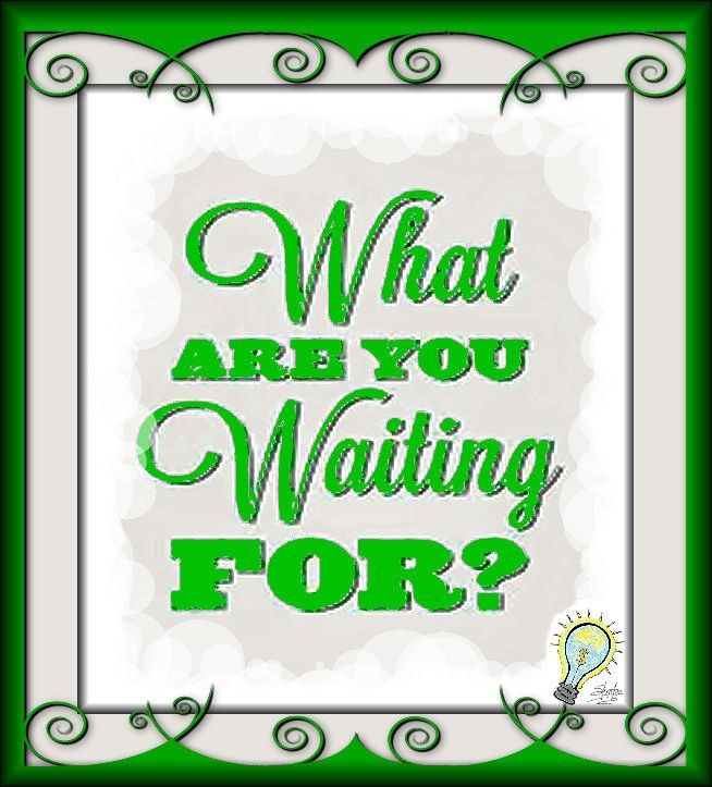 what are you waiting for